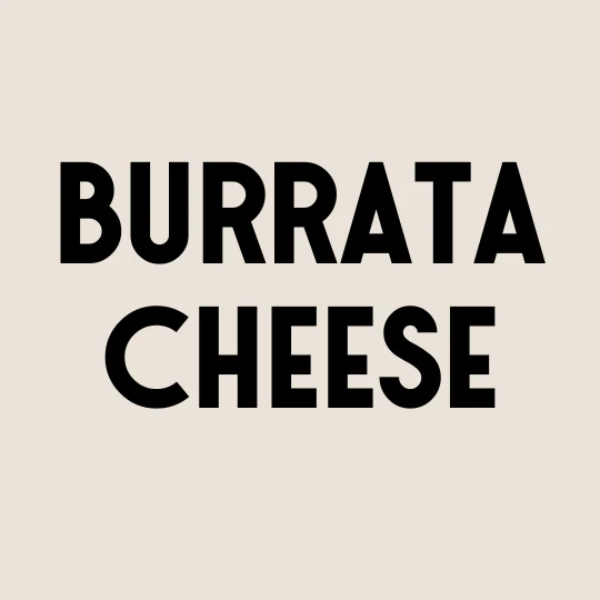BURRATA CHEESE BURRATA CHEESE